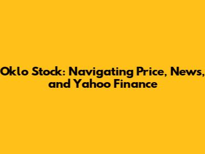 Oklo Stock: Navigating Price, News, and Yahoo Finance