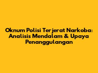 Oknum Polisi Terjerat Narkoba: Analisis Mendalam & Upaya Penanggulangan