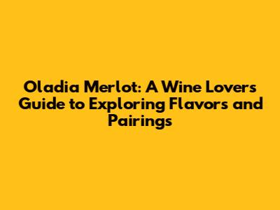 Oladia Merlot: A Wine Lover's Guide to Exploring Flavors and Pairings