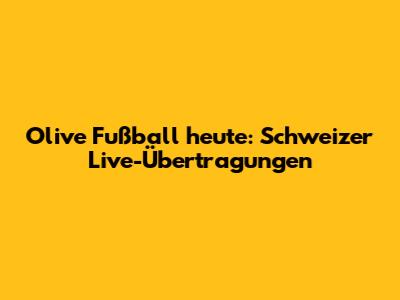 Olive Fußball heute: Schweizer Live-Übertragungen