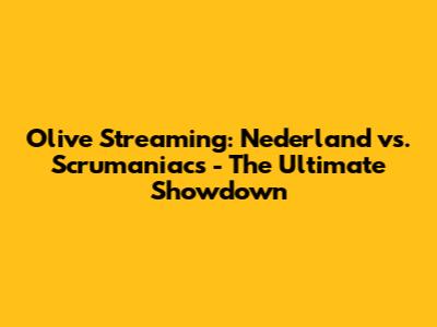 Olive Streaming: Nederland vs. Scrumaniacs - The Ultimate Showdown