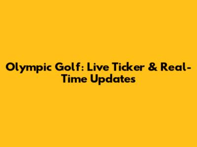 Olympic Golf: Live Ticker & Real-Time Updates