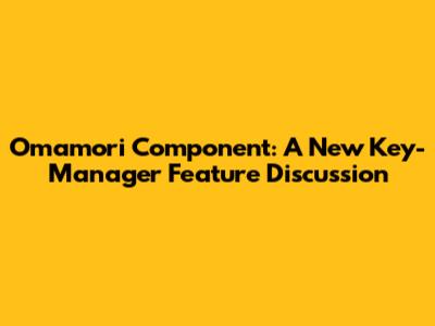 Omamori Component: A New Key-Manager Feature Discussion