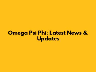 Omega Psi Phi: Latest News & Updates