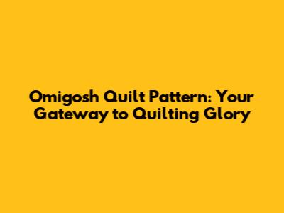 Omigosh Quilt Pattern: Your Gateway to Quilting Glory