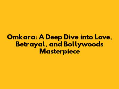 Omkara: A Deep Dive into Love, Betrayal, and Bollywood's Masterpiece