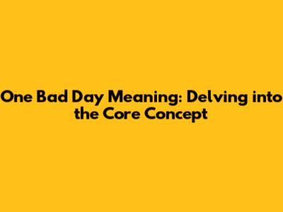 One Bad Day Meaning: Delving into the Core Concept