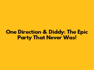 One Direction & Diddy: The Epic Party That Never Was!