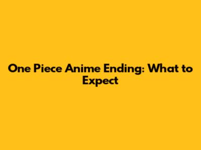 One Piece Anime Ending: What to Expect