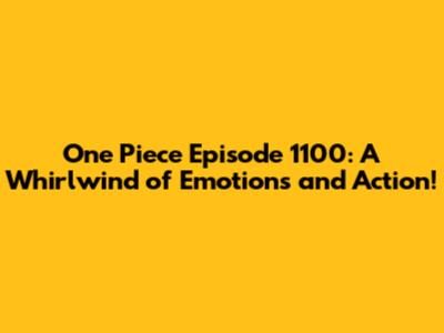One Piece Episode 1100: A Whirlwind of Emotions and Action!