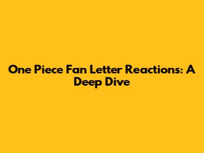 One Piece Fan Letter Reactions: A Deep Dive