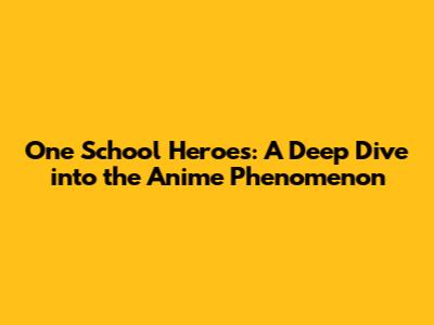 One School Heroes: A Deep Dive into the Anime Phenomenon