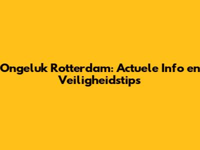 Ongeluk Rotterdam: Actuele Info en Veiligheidstips