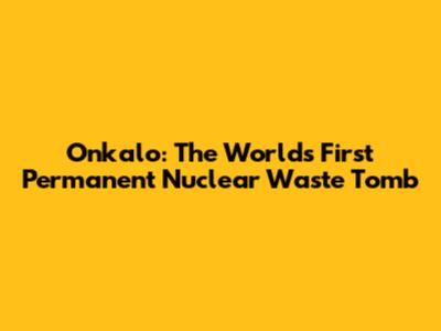 Onkalo: The World's First Permanent Nuclear Waste Tomb