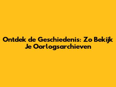 Ontdek de Geschiedenis: Zo Bekijk Je Oorlogsarchieven