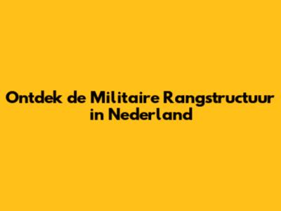 Ontdek de Militaire Rangstructuur in Nederland