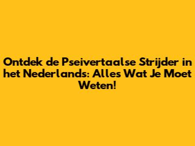 Ontdek de Pseivertaalse Strijder in het Nederlands: Alles Wat Je Moet Weten!