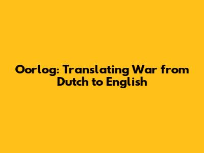 Oorlog: Translating "War" from Dutch to English