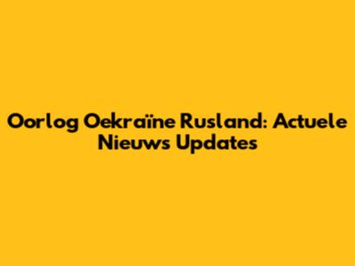 Oorlog Oekraïne Rusland: Actuele Nieuws Updates