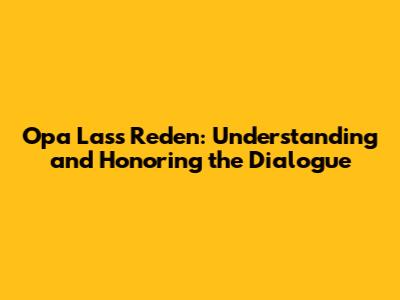 Opa Lass Reden: Understanding and Honoring the Dialogue