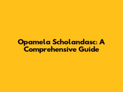 Opamela Scholandasc: A Comprehensive Guide