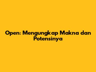 Open: Mengungkap Makna dan Potensinya