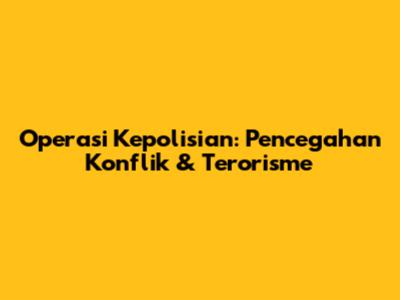 Operasi Kepolisian: Pencegahan Konflik & Terorisme