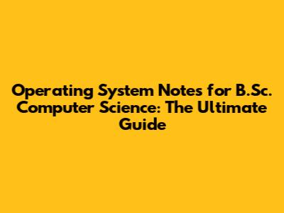 Operating System Notes for B.Sc. Computer Science: The Ultimate Guide
