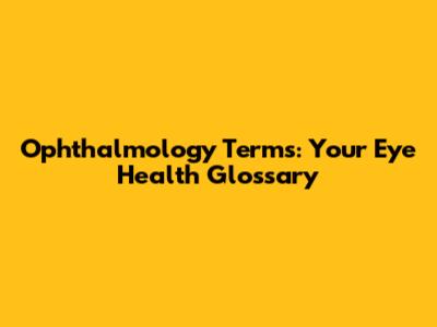 Ophthalmology Terms: Your Eye Health Glossary