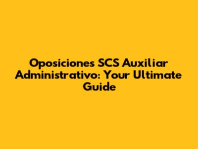 Oposiciones SCS Auxiliar Administrativo: Your Ultimate Guide