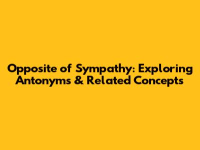Opposite of Sympathy: Exploring Antonyms & Related Concepts