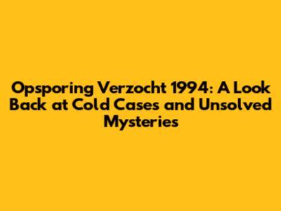 Opsporing Verzocht 1994: A Look Back at Cold Cases and Unsolved Mysteries