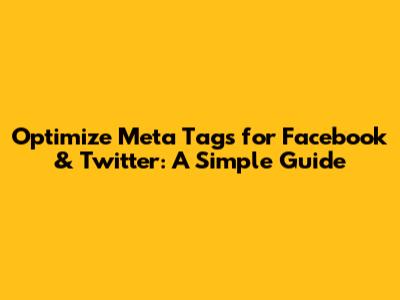 Optimize Meta Tags for Facebook & Twitter: A Simple Guide