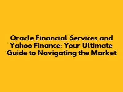Oracle Financial Services and Yahoo Finance: Your Ultimate Guide to Navigating the Market