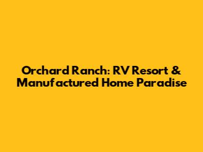 Orchard Ranch: RV Resort & Manufactured Home Paradise