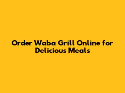 Order Waba Grill Online for Delicious Meals