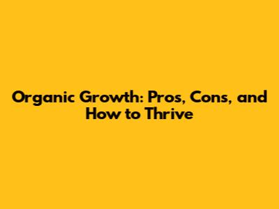 Organic Growth: Pros, Cons, and How to Thrive