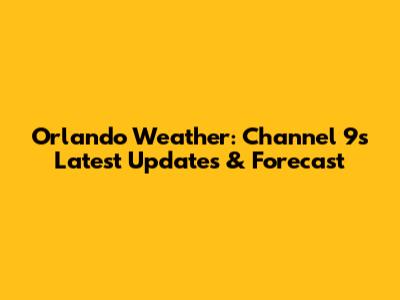 Orlando Weather: Channel 9's Latest Updates & Forecast