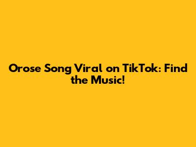 Orose Song Viral on TikTok: Find the Music!