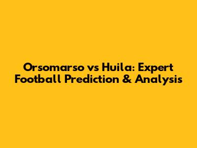 Orsomarso vs Huila: Expert Football Prediction & Analysis