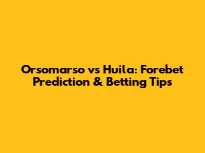 Orsomarso vs Huila: Forebet Prediction & Betting Tips