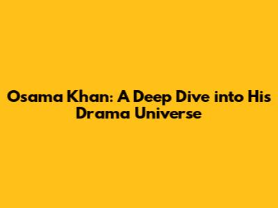 Osama Khan: A Deep Dive into His Drama Universe