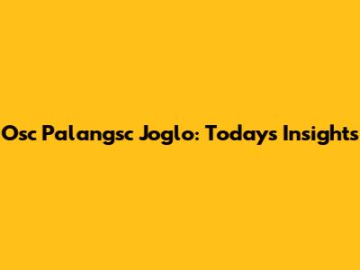 Osc Palangsc Joglo: Today's Insights