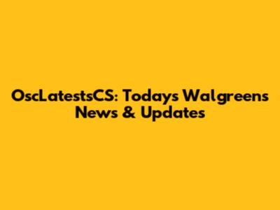 OscLatestsCS: Today's Walgreens News & Updates