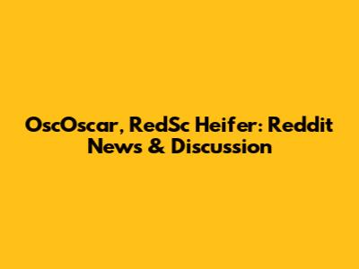 OscOscar, RedSc Heifer: Reddit News & Discussion