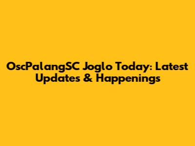 OscPalangSC Joglo Today: Latest Updates & Happenings
