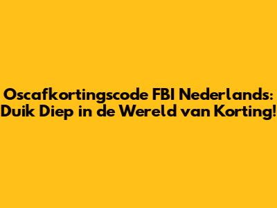 Oscafkortingscode FBI Nederlands: Duik Diep in de Wereld van Korting!