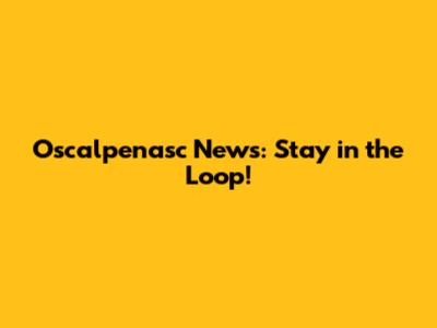 Oscalpenasc News: Stay in the Loop!
