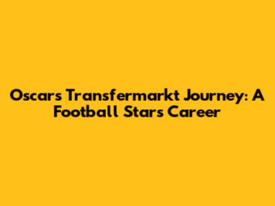 Oscar's Transfermarkt Journey: A Football Star's Career