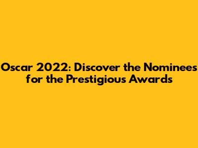 Oscar 2022: Discover the Nominees for the Prestigious Awards